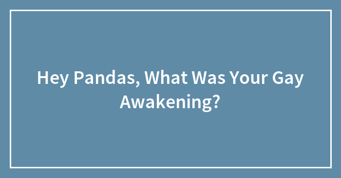 Hey Pandas, What Was Your Gay Awakening?