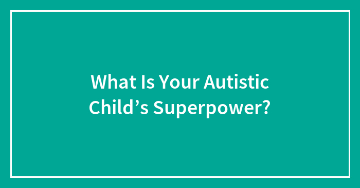 What Is Your Autistic Child’s Superpower?