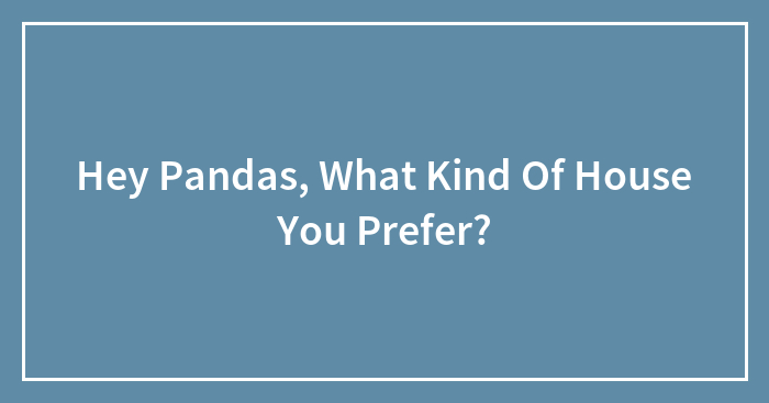 Hey Pandas, What Kind Of House You Prefer?