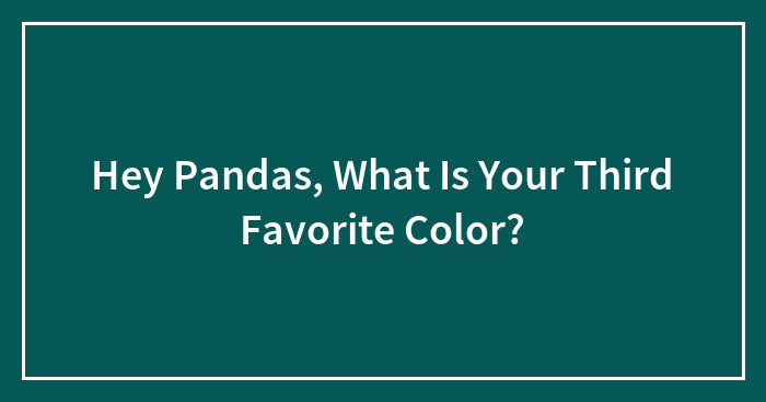 Hey Pandas, What Is Your Third Favorite Color?