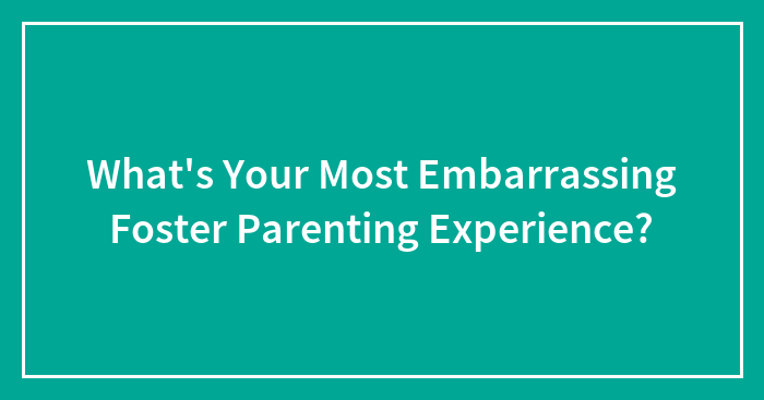 What’s Your Most Embarrassing Foster Parenting Experience?