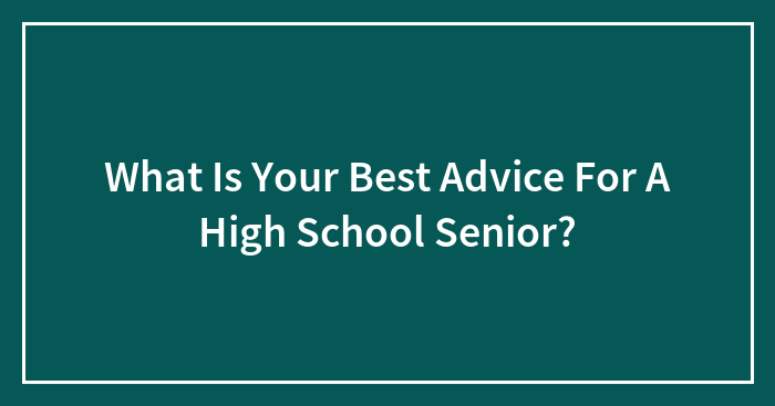 What Is Your Best Advice For A High School Senior?