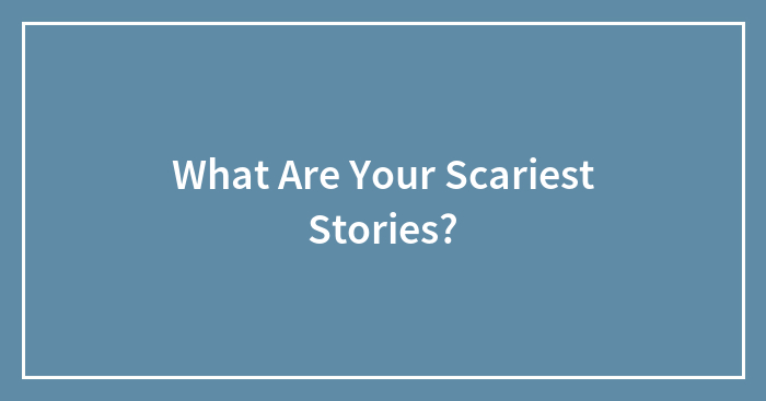 What Are Your Scariest Stories?