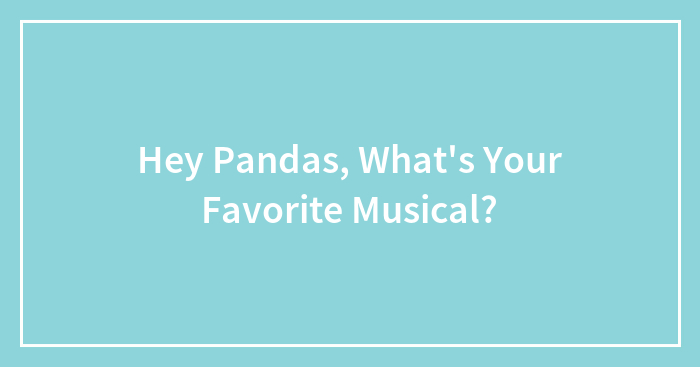 Hey Pandas, What’s Your Favorite Musical?