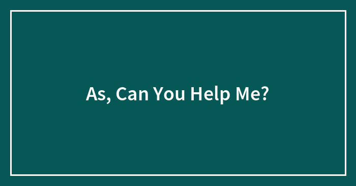 As, Can You Help Me?