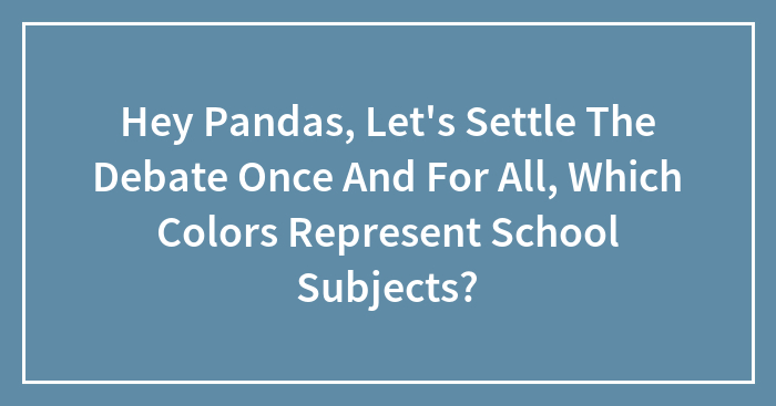 Hey Pandas, Let’s Settle The Debate Once And For All, Which Colors Represent School Subjects?