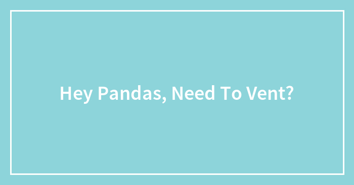 Hey Pandas, Need To Vent?