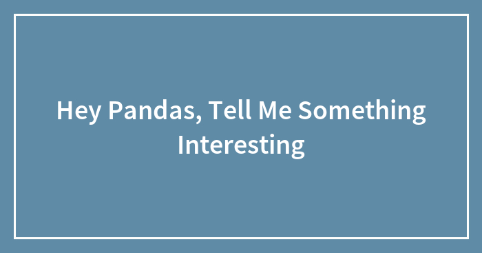 Hey Pandas, Tell Me Something Interesting