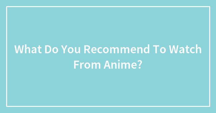 What Do You Recommend To Watch From Anime?