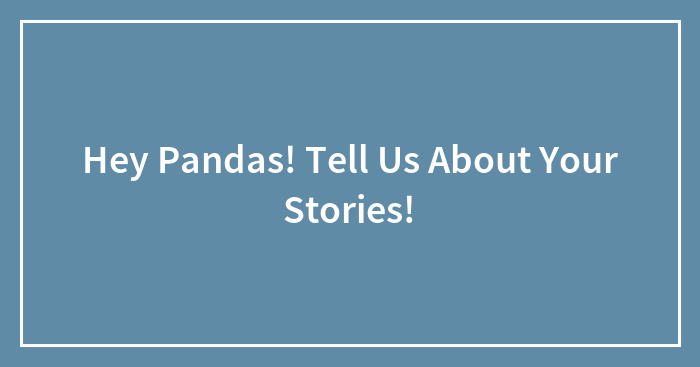 Hey Pandas! Tell Us About Your Stories!