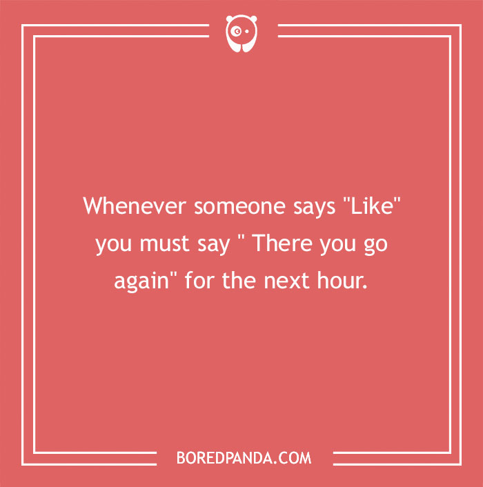 Funny dares text card: "Whenever someone says 'Like,' reply 'There you go again' for an hour."