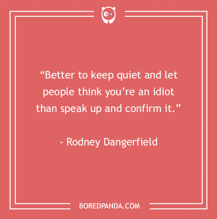 Rodney Dangerfield Quote About About Proving That You Are Idiot