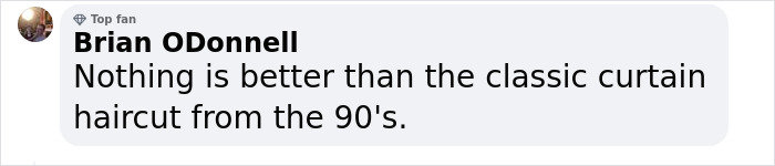 Comment by Brian ODonnell praising the classic 90s curtain haircut, shared by a top fan.