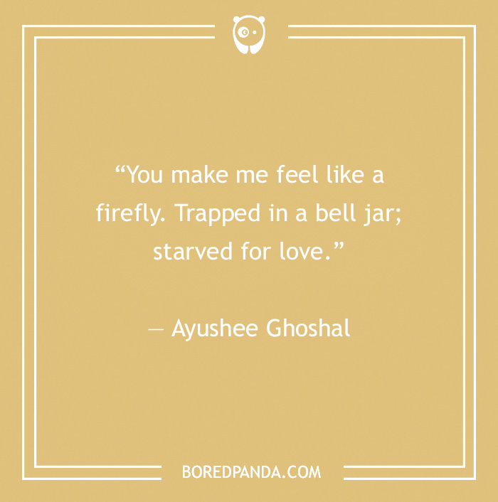 Quote by Ayushee Ghoshal on toxic relationships: feeling trapped and starved for love like a firefly in a bell jar. - 34