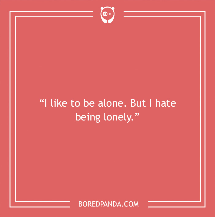 Quote on solitude: "I like to be alone. But I hate being lonely."