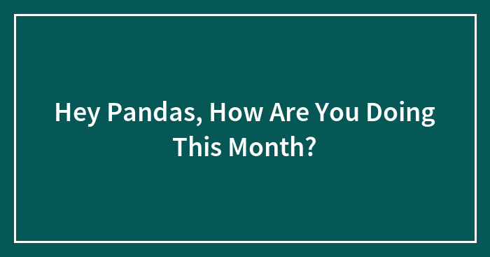 Hey Pandas, How Are You Doing This Month?