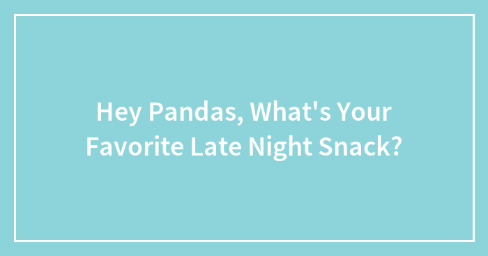 Hey Pandas, What’s Your Favorite Late Night Snack?
