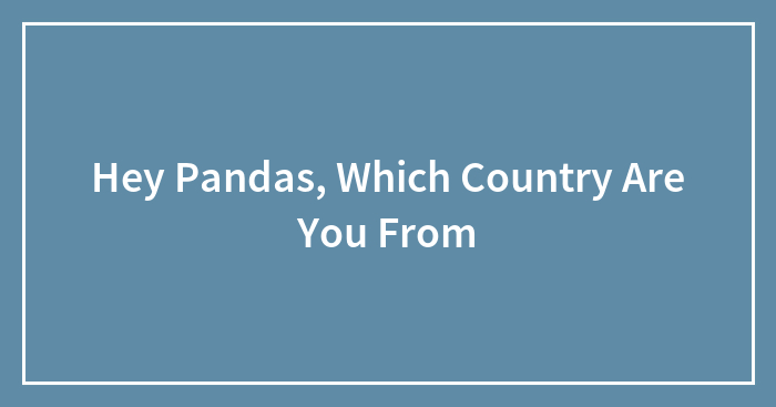 Hey Pandas, Which Country Are You From