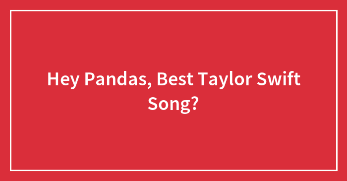 Hey Pandas, Best Taylor Swift Song?