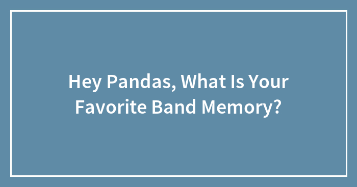Hey Pandas, What Is Your Favorite Band Memory?