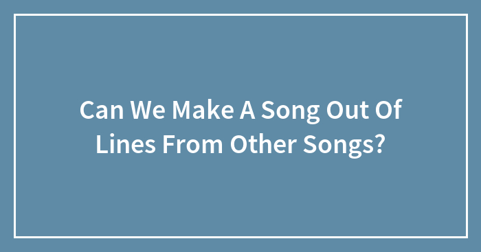 Can We Make A Song Out Of Lines From Other Songs?