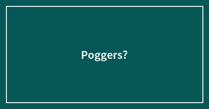 Poggers?