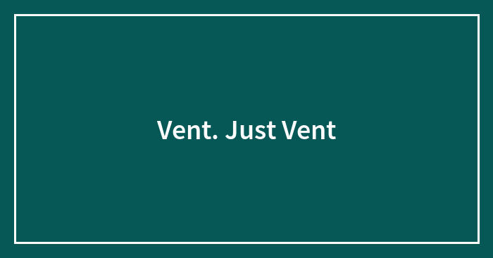 Vent. Just Vent