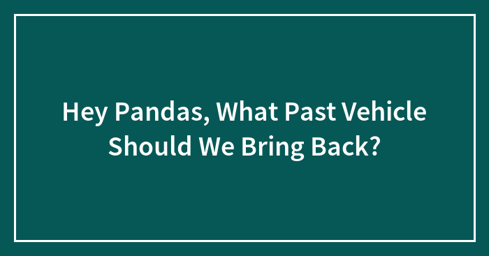Hey Pandas, What Past Vehicle Should We Bring Back?