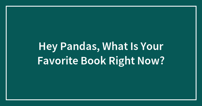 Hey Pandas, What Is Your Favorite Book Right Now?
