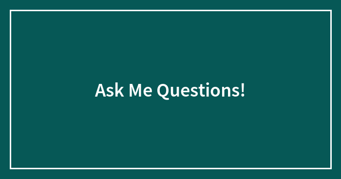 Ask Me Questions!