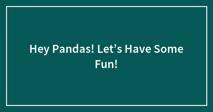 Hey Pandas! Let’s Have Some Fun!