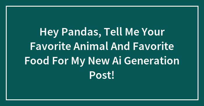 Hey Pandas, Tell Me Your Favorite Animal And Favorite Food For My New Ai Generation Post!