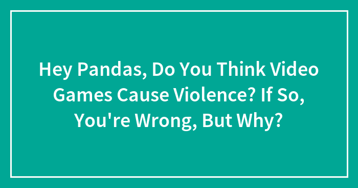 Hey Pandas, Do You Think Video Games Cause Violence? (Closed)