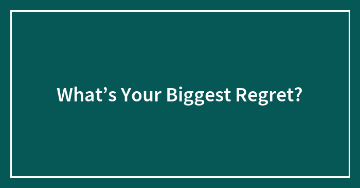 What’s Your Biggest Regret?