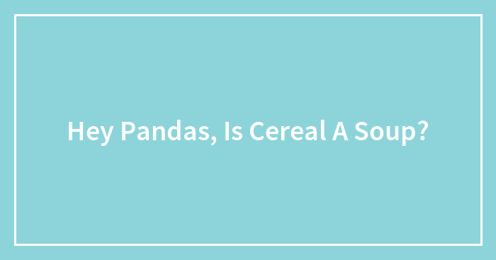 Hey Pandas, Is Cereal A Soup?