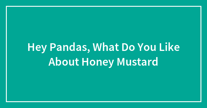 Hey Pandas, What Do You Like About Honey Mustard