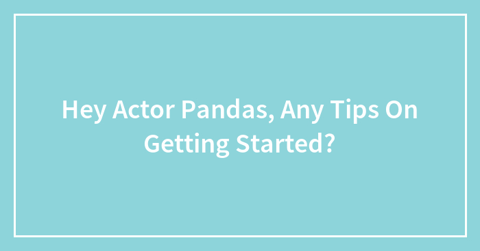 Hey Actor Pandas, Any Tips On Getting Started?