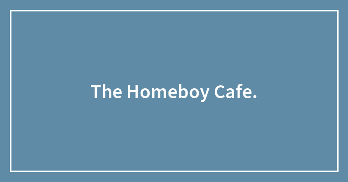 The Homeboy Cafe.