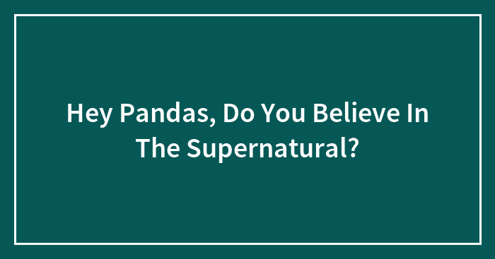 Hey Pandas, Do You Believe In The Supernatural?