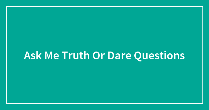 Ask Me Truth Or Dare Questions