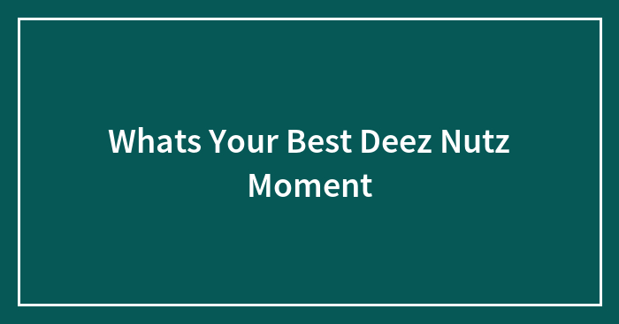 Whats Your Best Deez Nutz Moment