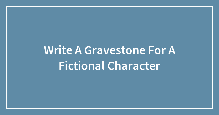 Write A Gravestone For A Fictional Character