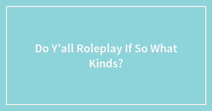Hey Pandas, Do Y’all Roleplay If So What Kinds? (Please Be Pg-13)