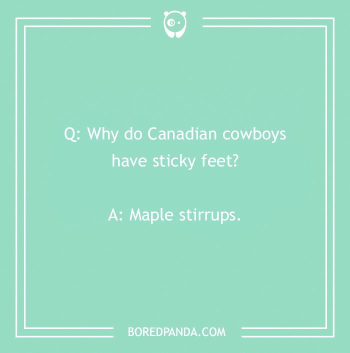 Cowboy joke about Canadian cowboys with sticky feet: Maple stirrups.