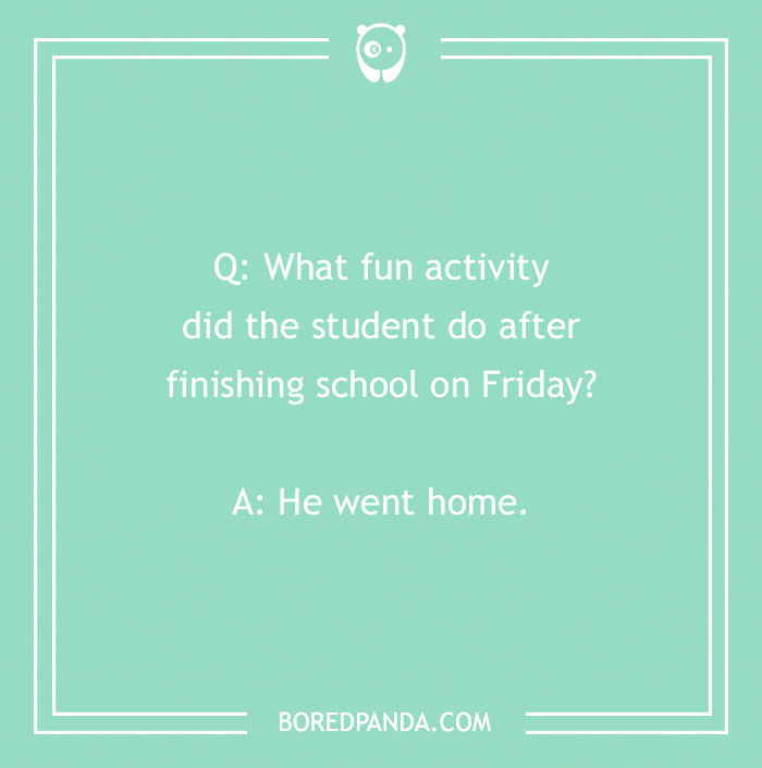 Funny Friday joke about a student's activity after school: "He went home." Perfect for ending the work week with giggles.
