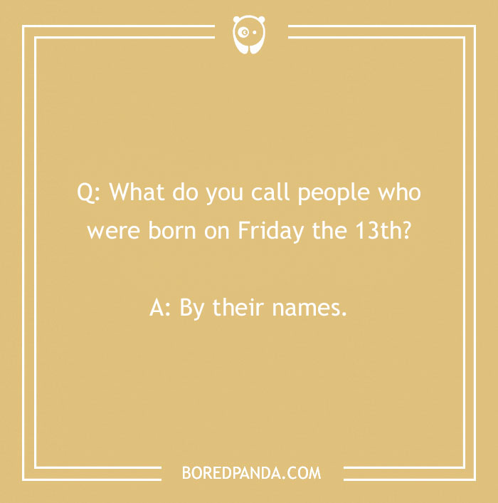 Text on a beige background: "Q: What do you call people born on Friday the 13th? A: By their names."