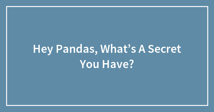 Hey Pandas, What’s A Secret You Have?