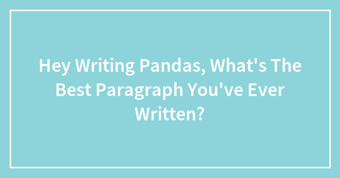 Hey Writing Pandas, What’s The Best Paragraph You’ve Ever Written?