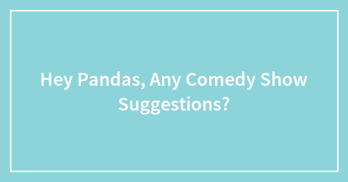 Hey Pandas, Any Comedy Show Suggestions?