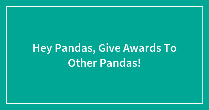 Hey Pandas, Give Awards To Other Pandas!